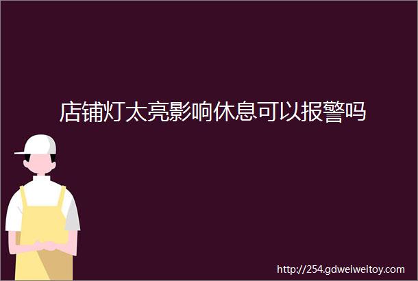 店铺灯太亮影响休息可以报警吗