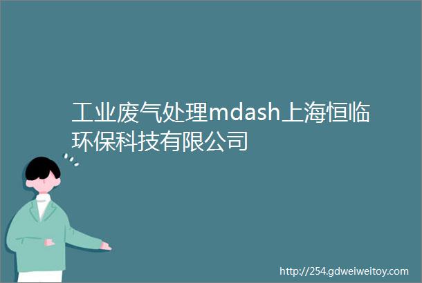 工业废气处理mdash上海恒临环保科技有限公司